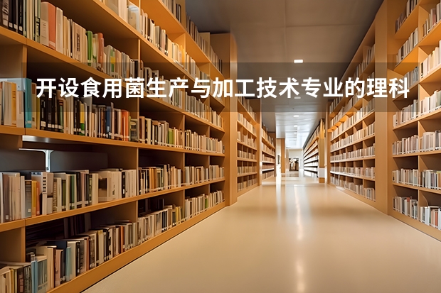 开设食用菌生产与加工技术专业的理科类大学名单一览
