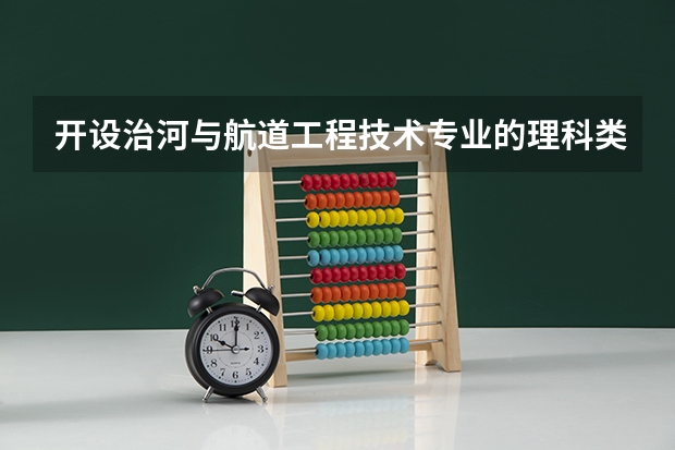 开设治河与航道工程技术专业的理科类大学名单一览