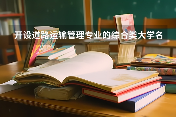 开设道路运输管理专业的综合类大学名单一览