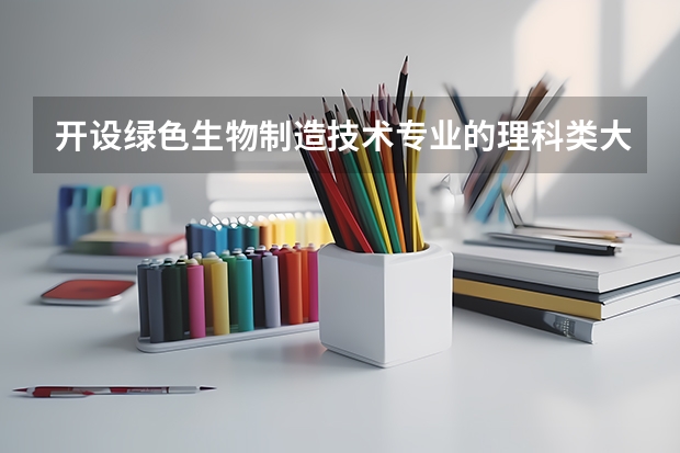 开设绿色生物制造技术专业的理科类大学名单一览