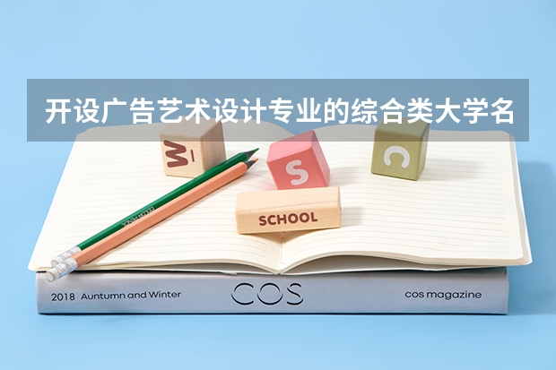 开设广告艺术设计专业的综合类大学名单一览