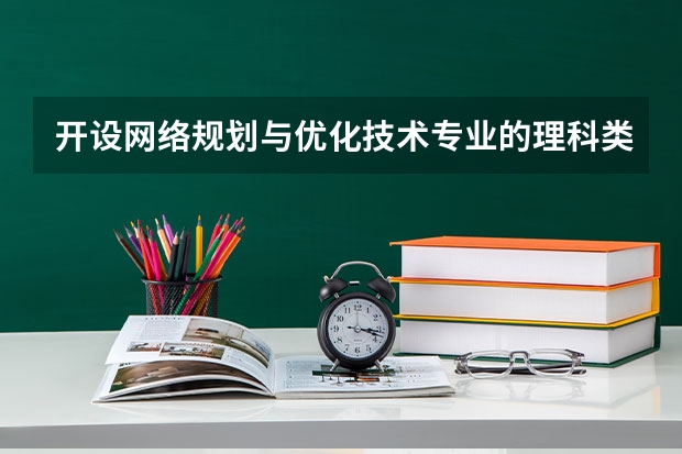 开设网络规划与优化技术专业的理科类大学名单一览
