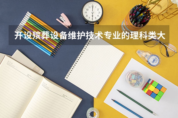 开设殡葬设备维护技术专业的理科类大学名单一览