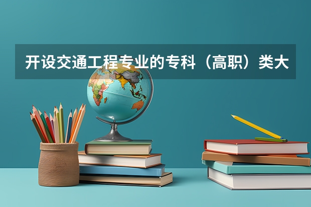开设交通工程专业的专科（高职）类大学名单一览