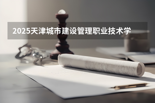 2025天津城市建设管理职业技术学院在四川招生计划如何