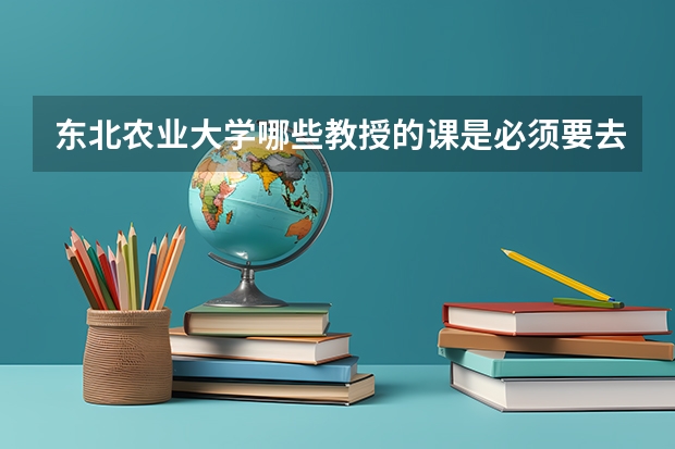 东北农业大学哪些教授的课是必须要去蹭的？