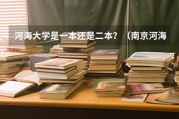 河海大学是一本还是二本？（南京河海大学是一本还是二本）