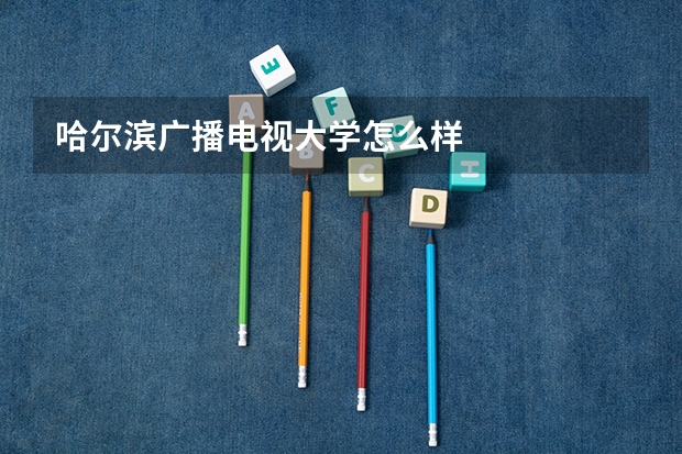 哈尔滨广播电视大学怎么样