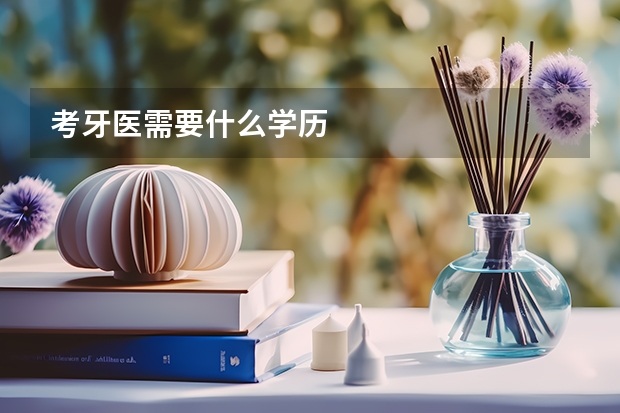 考牙医需要什么学历