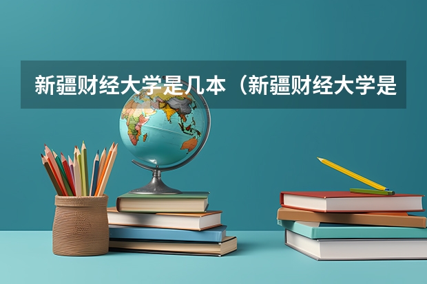 新疆财经大学是几本（新疆财经大学是几本）