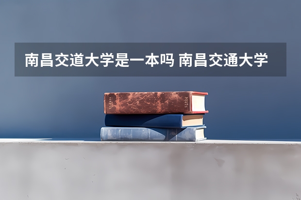 南昌交道大学是一本吗 南昌交通大学是一本还是二本