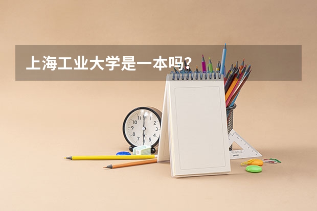 上海工业大学是一本吗？