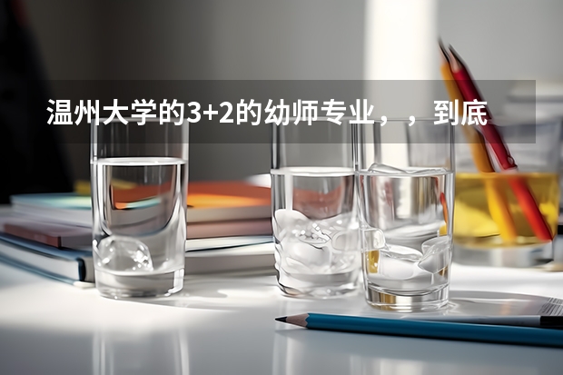 温州大学的3+2的幼师专业，，到底应该怎么考，，它是怎么考上的