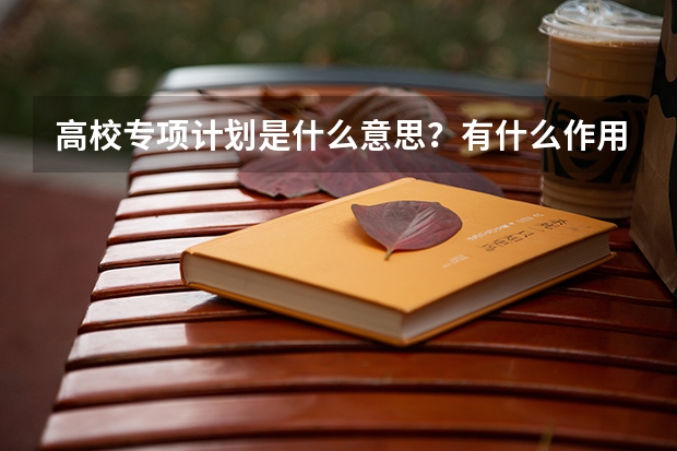 高校专项计划是什么意思？有什么作用吗