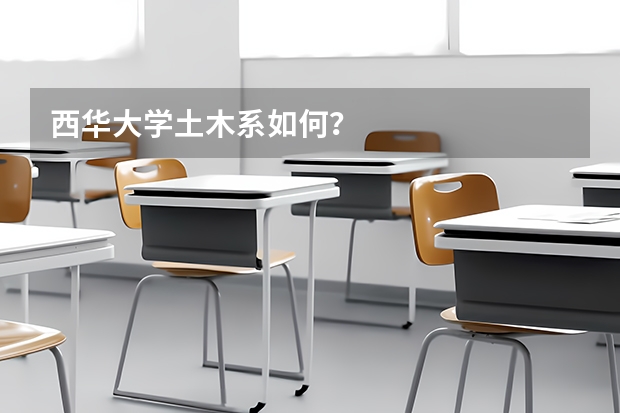 西华大学土木系如何？