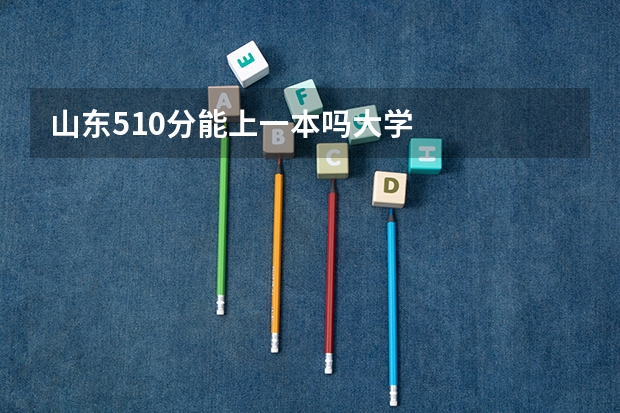 山东510分能上一本吗大学