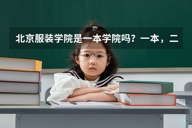 北京服装学院是一本学院吗？一本，二本，三本有什么区别？