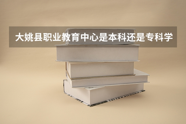 大姚县职业教育中心是本科还是专科学校 大姚县职业教育中心录取分数是多少