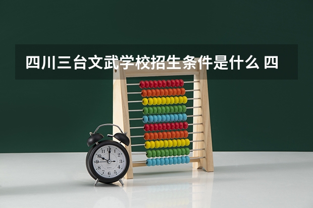 四川三台文武学校招生条件是什么 四川三台文武学校学费贵不贵