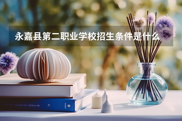 永嘉县第二职业学校招生条件是什么 永嘉县第二职业学校学费贵不贵