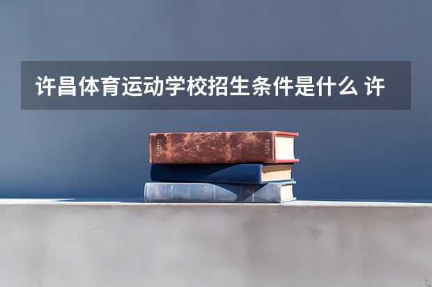 许昌体育运动学校招生条件是什么 许昌体育运动学校学费贵不贵