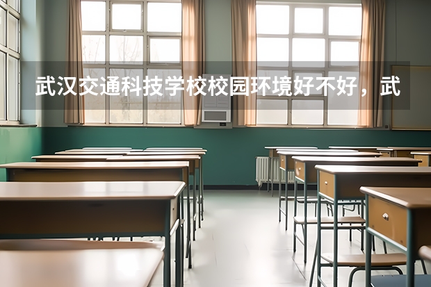武汉交通科技学校校园环境好不好，武汉交通科技学校宿舍条件如何