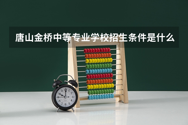 唐山金桥中等专业学校招生条件是什么 唐山金桥中等专业学校学费贵不贵