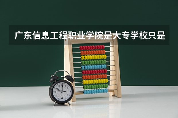 广东信息工程职业学院是大专学校只是中专学校 广东信息工程职业学院优势专业是什么