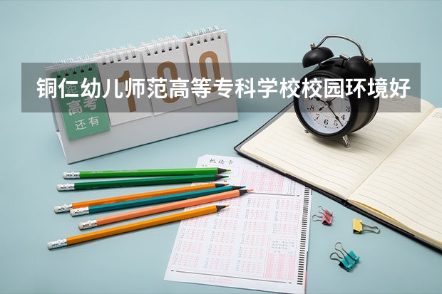铜仁幼儿师范高等专科学校校园环境好不好，铜仁幼儿师范高等专科学校宿舍条件如何
