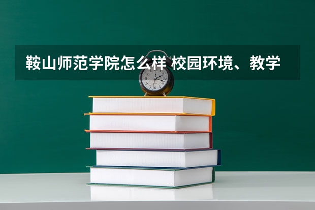 鞍山师范学院怎么样 校园环境、教学质量等方面的评价？