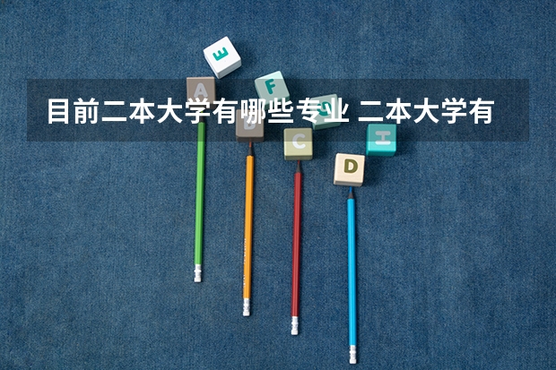目前二本大学有哪些专业 二本大学有哪些专业？