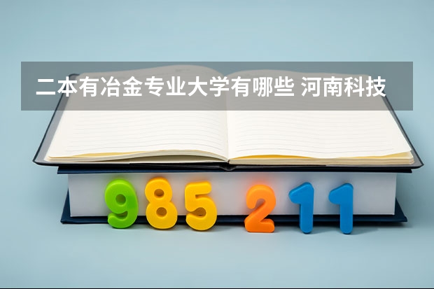 二本有冶金专业大学有哪些 河南科技大学二本有哪些专业？
