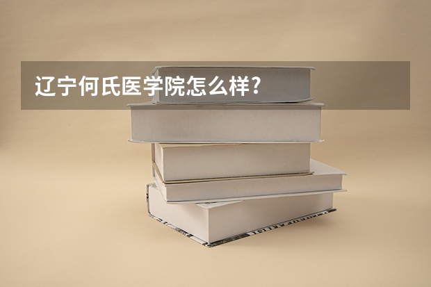 辽宁何氏医学院怎么样?