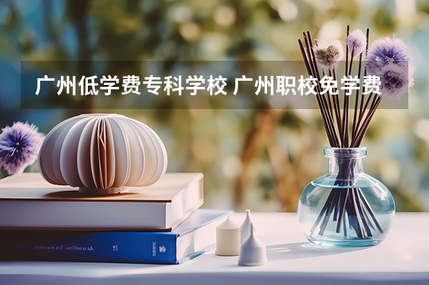 广州低学费专科学校 广州职校免学费有哪些