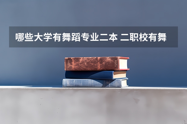 哪些大学有舞蹈专业二本 二职校有舞蹈专业吗？