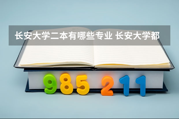 长安大学二本有哪些专业 长安大学都有哪些专业？