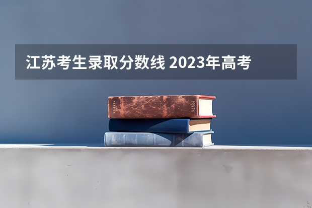 江苏考生录取分数线 2023年高考江苏分数线