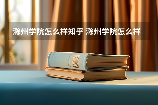 滁州学院怎么样知乎 滁州学院怎么样..