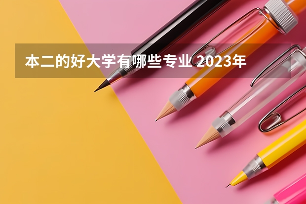 本二的好大学有哪些专业 2023年盘点二本大学哪个专业就业率高 什么专业好就业