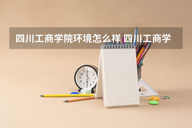 四川工商学院环境怎么样 四川工商学院住宿环境怎么样