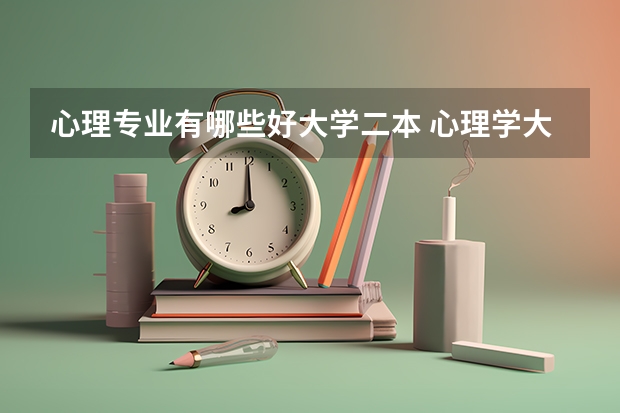 心理专业有哪些好大学二本 心理学大学有哪些学校录取分数线