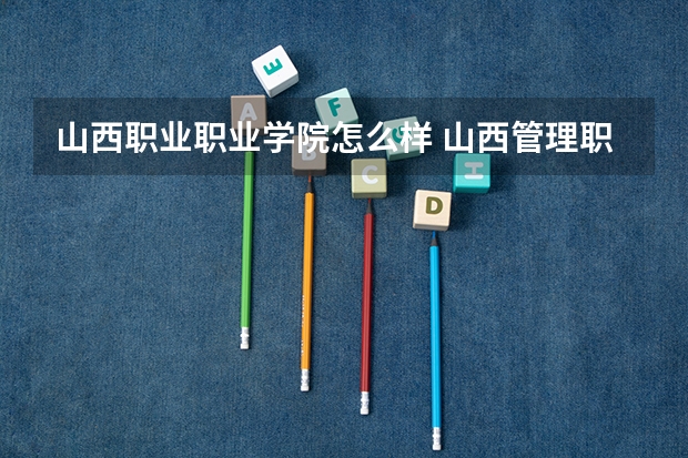 山西职业职业学院怎么样 山西管理职业学院怎么样好不好?