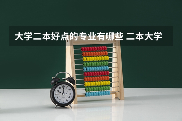 大学二本好点的专业有哪些 二本大学热门专业有哪些 毕业好找工作的二本专业
