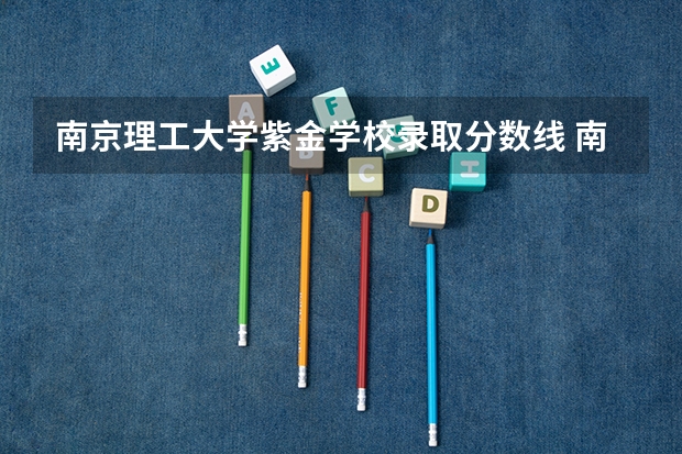 南京理工大学紫金学校录取分数线 南京理工大学紫金学校分数线