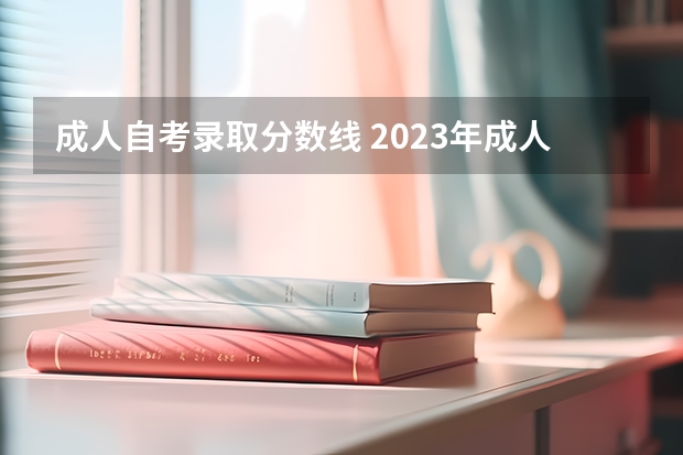 成人自考录取分数线 2023年成人高考分数线