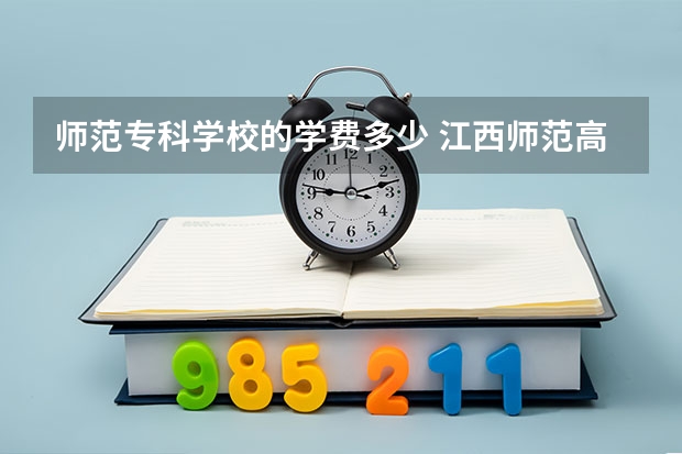 师范专科学校的学费多少 江西师范高等专科学校学费多少