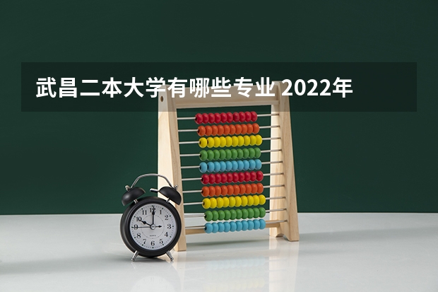 武昌二本大学有哪些专业 2022年湖北最好就业的二本大学有哪些