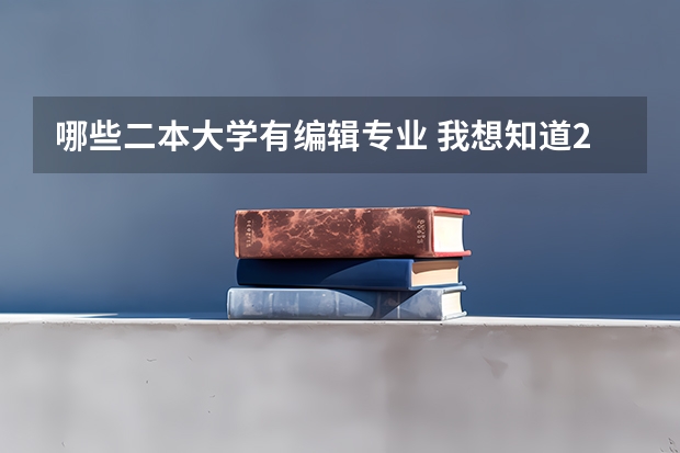 哪些二本大学有编辑专业 我想知道2本以上的编导院校有哪些