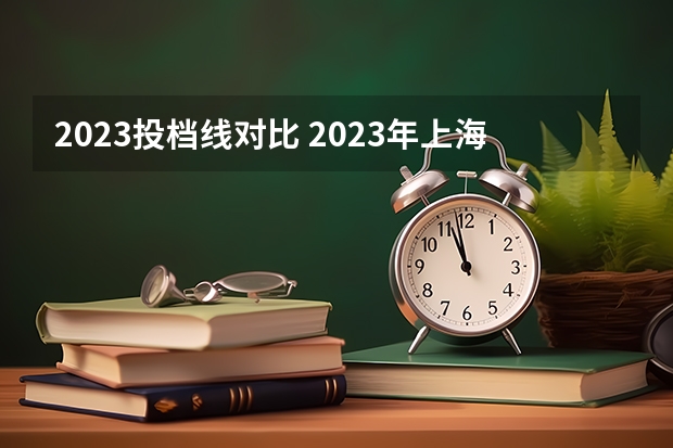 2023投档线对比 2023年上海各高校投档线