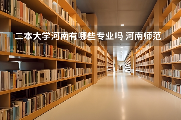 二本大学河南有哪些专业吗 河南师范大学有几个二本专业